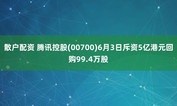 散户配资 腾讯控股(00700)6月3日斥资5亿港元回购99.4万股