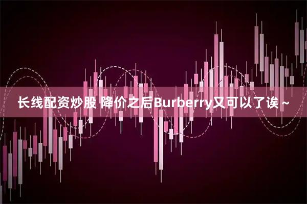 长线配资炒股 降价之后Burberry又可以了诶～