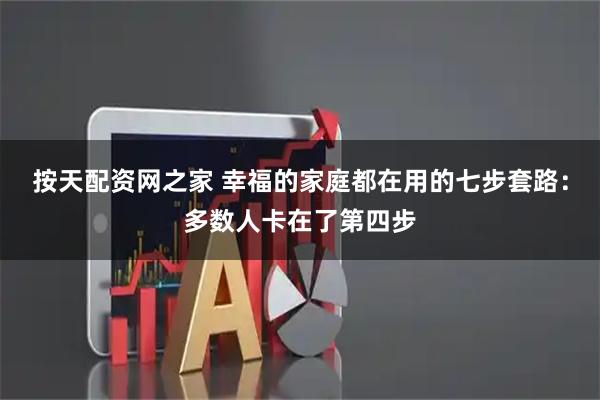 按天配资网之家 幸福的家庭都在用的七步套路：多数人卡在了第四步