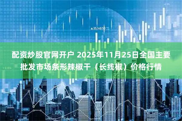 配资炒股官网开户 2025年11月25日全国主要批发市场条形辣椒干（长线椒）价格行情